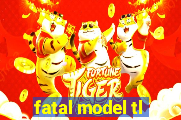 fatal model tl